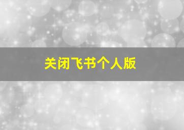 关闭飞书个人版