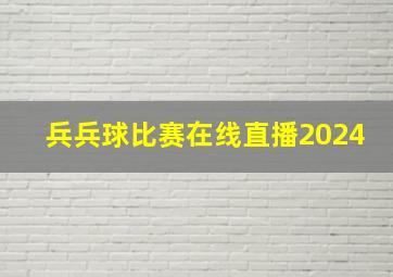 兵兵球比赛在线直播2024