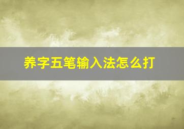 养字五笔输入法怎么打