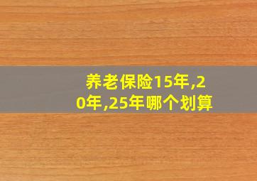 养老保险15年,20年,25年哪个划算