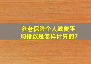 养老保险个人缴费平均指数是怎样计算的7