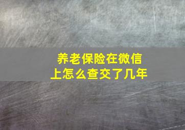 养老保险在微信上怎么查交了几年