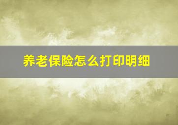 养老保险怎么打印明细