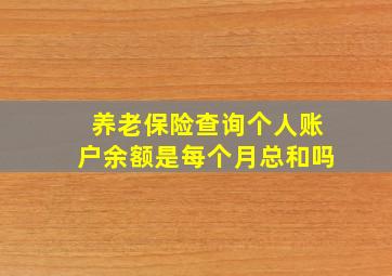 养老保险查询个人账户余额是每个月总和吗