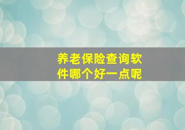 养老保险查询软件哪个好一点呢