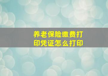 养老保险缴费打印凭证怎么打印