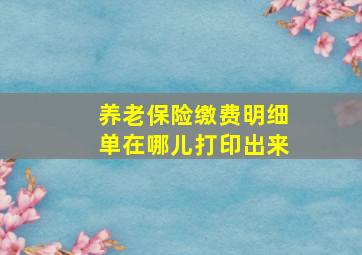 养老保险缴费明细单在哪儿打印出来