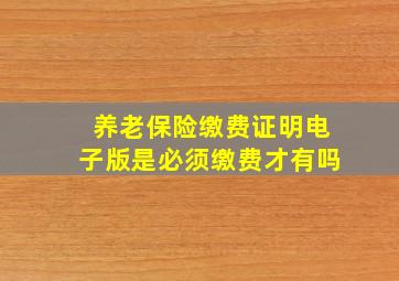 养老保险缴费证明电子版是必须缴费才有吗