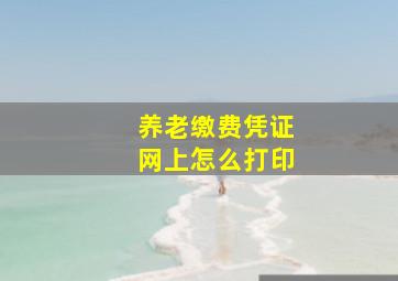 养老缴费凭证网上怎么打印