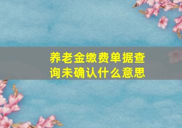 养老金缴费单据查询未确认什么意思