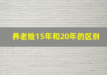 养老险15年和20年的区别