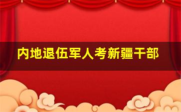 内地退伍军人考新疆干部