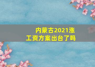 内蒙古2021涨工资方案出台了吗