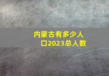 内蒙古有多少人口2023总人数