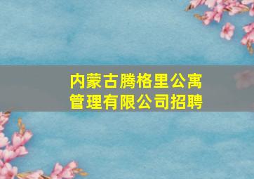 内蒙古腾格里公寓管理有限公司招聘