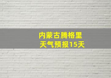 内蒙古腾格里天气预报15天