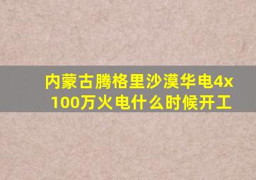 内蒙古腾格里沙漠华电4x100万火电什么时候开工