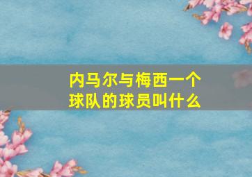 内马尔与梅西一个球队的球员叫什么