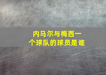 内马尔与梅西一个球队的球员是谁