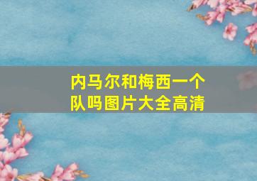 内马尔和梅西一个队吗图片大全高清