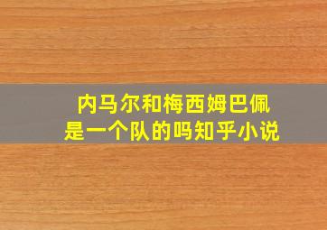 内马尔和梅西姆巴佩是一个队的吗知乎小说