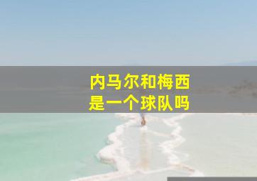 内马尔和梅西是一个球队吗