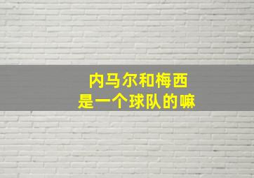 内马尔和梅西是一个球队的嘛