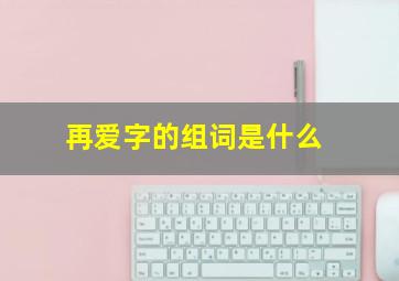 再爱字的组词是什么