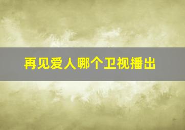 再见爱人哪个卫视播出