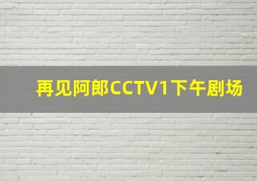 再见阿郎CCTV1下午剧场