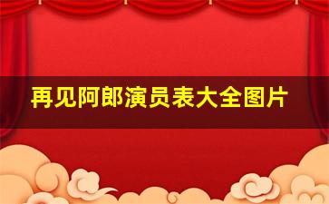 再见阿郎演员表大全图片