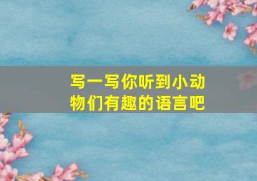 写一写你听到小动物们有趣的语言吧