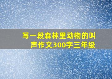 写一段森林里动物的叫声作文300字三年级