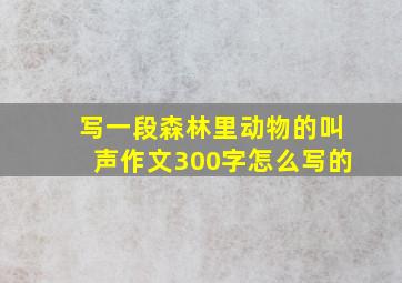 写一段森林里动物的叫声作文300字怎么写的