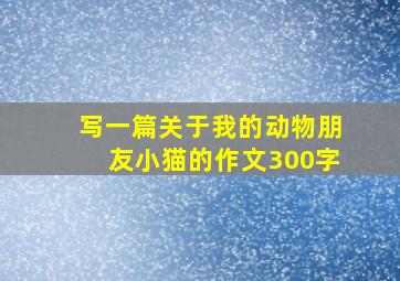 写一篇关于我的动物朋友小猫的作文300字