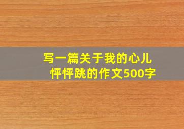 写一篇关于我的心儿怦怦跳的作文500字