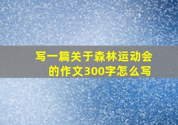 写一篇关于森林运动会的作文300字怎么写