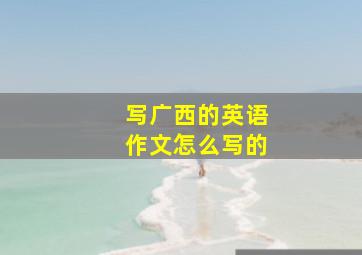 写广西的英语作文怎么写的