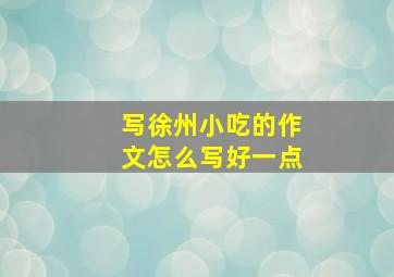 写徐州小吃的作文怎么写好一点