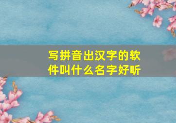 写拼音出汉字的软件叫什么名字好听