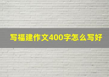 写福建作文400字怎么写好