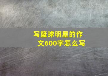 写篮球明星的作文600字怎么写