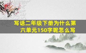 写话二年级下册为什么第六单元150字呢怎么写