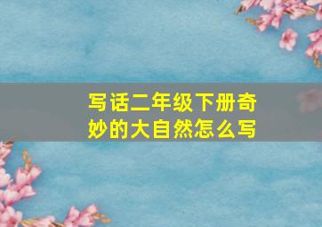 写话二年级下册奇妙的大自然怎么写