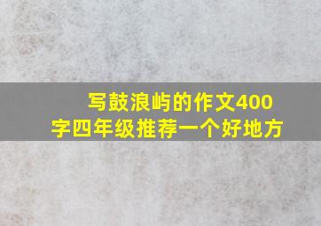 写鼓浪屿的作文400字四年级推荐一个好地方