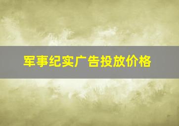 军事纪实广告投放价格