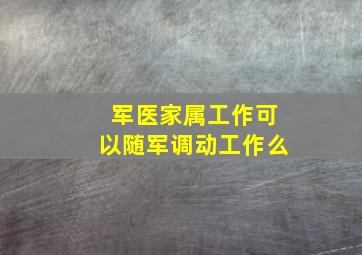 军医家属工作可以随军调动工作么