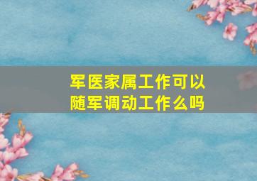 军医家属工作可以随军调动工作么吗