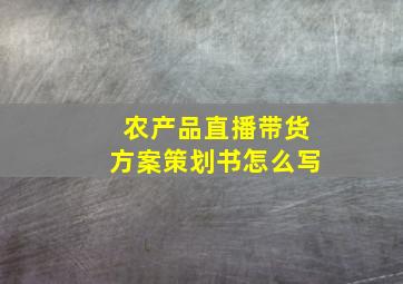 农产品直播带货方案策划书怎么写