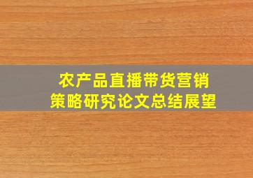 农产品直播带货营销策略研究论文总结展望